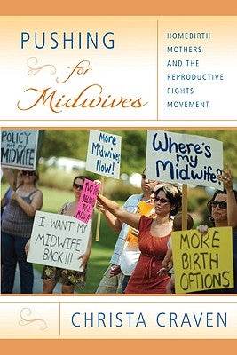 Pushing for Midwives: Homebirth Mothers and the Reproductive Rights Movement by Craven, Christa