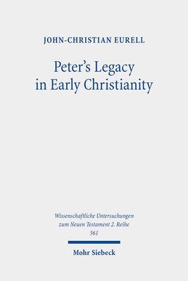 Peter's Legacy in Early Christianity: The Appropriation and Use of Peter's Authority in the First Three Centuries by Eurell, John-Christian