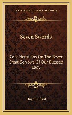 Seven Swords: Considerations on the Seven Great Sorrows of Our Blessed Lady by Blunt, Hugh F.