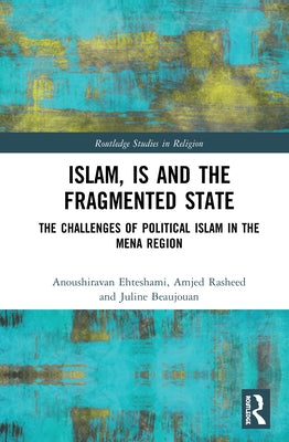Islam, IS and the Fragmented State: The Challenges of Political Islam in the MENA Region by Ehteshami, Anoushiravan