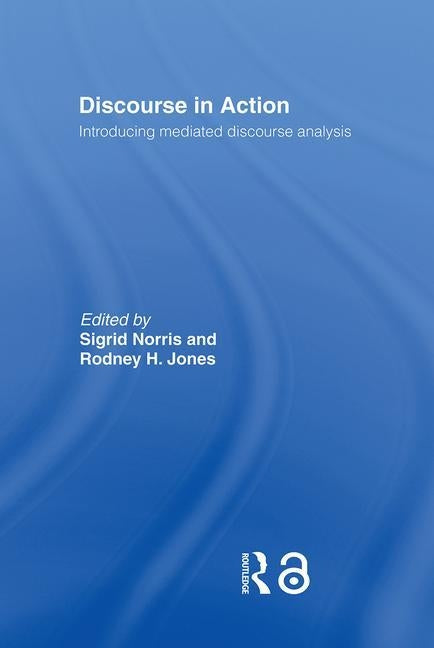 Discourse in Action: Introducing Mediated Discourse Analysis by Jones, Rodney H.