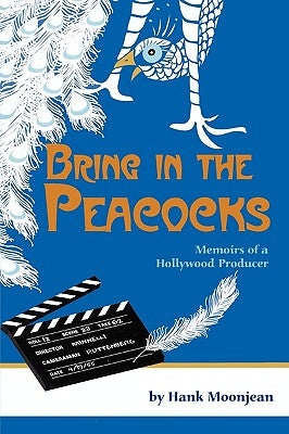 Bring in the Peacocks, or Memoirs of a Hollywood Producer by Moonjean, Hank
