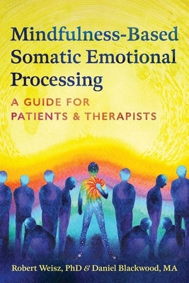 Mindfulness-Based Somatic Emotional Processing: A Guide for Patients and Therapists by Weisz, Robert