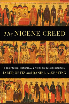 The Nicene Creed: A Scriptural, Historical, and Theological Commentary by Ortiz, Jared