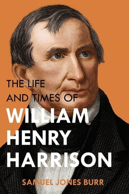 The Life and Times of William Henry Harrison by Burr, Samuel Jones