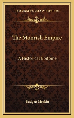 The Moorish Empire: A Historical Epitome by Meakin, Budgett