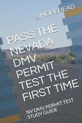 Pass the Nevada DMV Permit Test the First Time: NV DMV Permit Test Study Guide by Morehead, S.