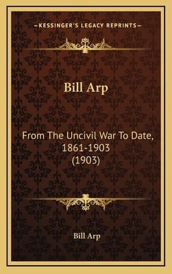 Bill Arp: From the Uncivil War to Date, 1861-1903 (1903) by Arp, Bill