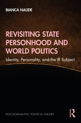 Revisiting State Personhood and World Politics: Identity, Personality and the IR Subject by Naude, Bianca