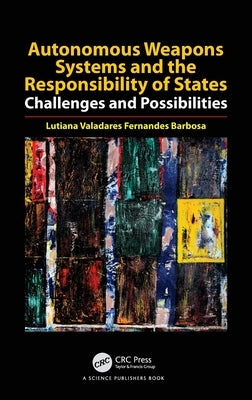 Autonomous Weapons Systems and the Responsibility of States: Challenges and Possibilities by Valadares Fernandes Barbosa, Lutiana