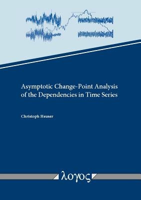 Asymptotic Change-Point Analysis of the Dependencies in Time Series by Heuser, Christoph