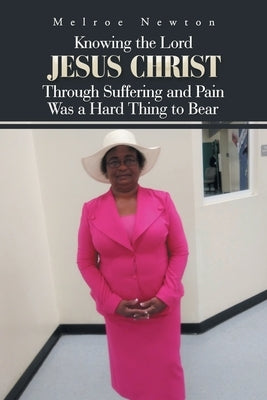 Knowing the Lord Jesus Christ Through Suffering and Pain Was a Hard Thing to Bear by Newton, Melroe