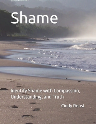 Shame: Identify Shame with Compassion, Understanding, and Truth by Reust, Cindy