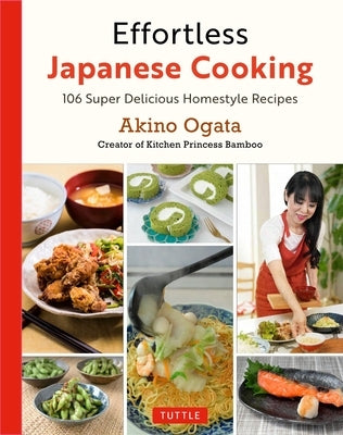Effortless Japanese Cooking: Super Delicious Homestyle Recipes by Ogata, Akino