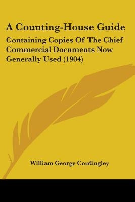 A Counting-House Guide: Containing Copies Of The Chief Commercial Documents Now Generally Used (1904) by Cordingley, William George