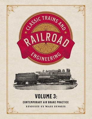 Classic Trains and Railroad Engineering Volume 3: Contemporary Air Brake Practice by Bussler, Mark