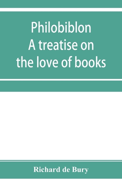 Philobiblon: a treatise on the love of books by de Bury, Richard