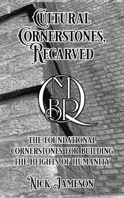 Cultural Cornerstones, Recarved: The Foundational Cornerstones For Building The Heights Of Humanity by Jameson, Nick