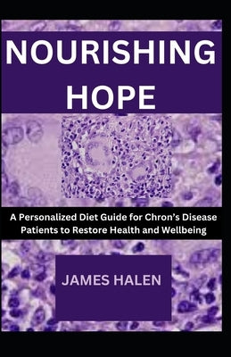 Nourishing Hope: A Personalized Diet Guide for Chron's Disease Patients to Restore Health and Wellbeing by Halen, James