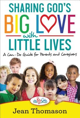 Sharing God's Big Love with Little Lives: A Can-Do Guide for Parents and Caregivers by Thomason, Jean