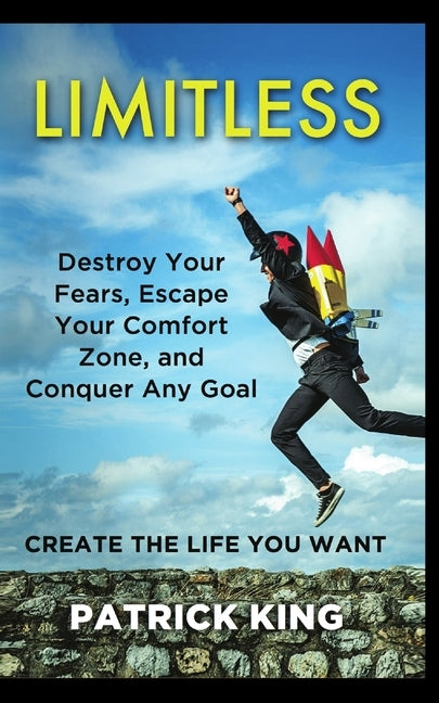 Limitless: Destroy Your Fears, Escape Your Comfort Zone, and Conquer Any Goal - Create The Life You Want by King, Patrick