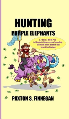 Hunting Purple Elephants: A 7-Step, 7-Week Plan to Eliminate Unnecessary Spending, Increase Home Income, and Invest the Savings by Finnegan, Paxton S.
