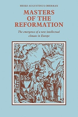 Masters of the Reformation: The Emergence of a New Intellectual Climate in Europe by Oberman, Heiko Augustinus