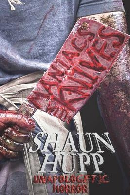 Maniacs with Knives: Unapologetic Horror by Hupp, Shaun