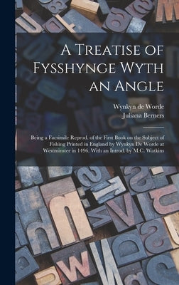 A Treatise of Fysshynge Wyth an Angle; Being a Facsimile Reprod. of the First Book on the Subject of Fishing Printed in England by Wynkyn De Worde at by Berners, Juliana B. 1388?