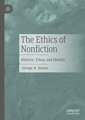 The Ethics of Nonfiction: Rhetoric, Ethos, and Identity by Jensen, George H.