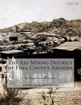 The Ajo Mining District of Pima County Arizona by Jackson, Kerby