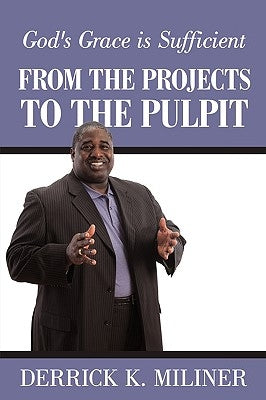 From the Projects to the Pulpit: God's Grace is Sufficient by Miliner, Derrick K.