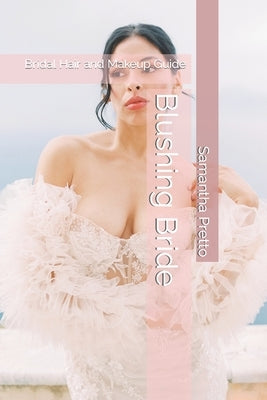 Blushing Bride: Bridal Hair and Makeup Guide by Pretto, Samantha
