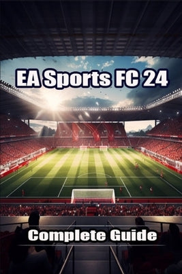 EA Sports FC 24 Complete Guide: Best Tips, Tricks, Strategies and more ! by Aimee Sanders
