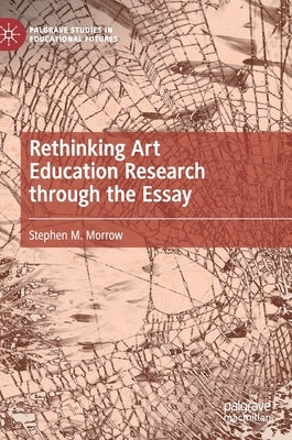 Rethinking Art Education Research Through the Essay by Morrow, Stephen M.