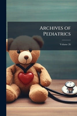 Archives of Pediatrics; Volume 26 by Anonymous