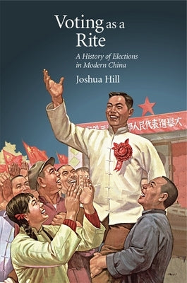 Voting as a Rite: A History of Elections in Modern China by Hill, Joshua