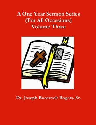 A One Year Sermon Series (For All Occasions) Volume Three by Rogers, Joseph Roosevelt, Sr.