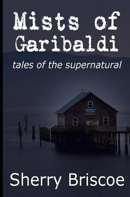 Mists of Garibaldi: Tales of the Supernatural by Briscoe, Sherry