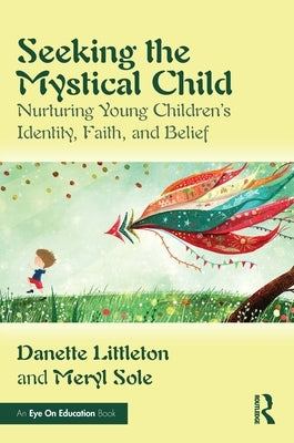Seeking the Mystical Child: Nurturing Young Children's Identity, Faith, and Belief by Littleton, Danette