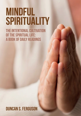 Mindful Spirituality: The Intentional Cultivation of the Spiritual Life: A Book of Daily Readings by Ferguson, Duncan S.