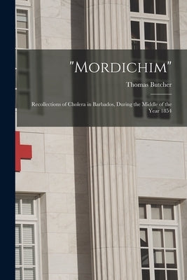 Mordichim: Recollections of Cholera in Barbados, During the Middle of the Year 1854 by Butcher, Thomas