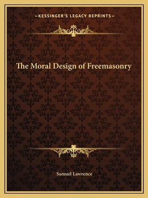 The Moral Design of Freemasonry by Lawrence, Samuel