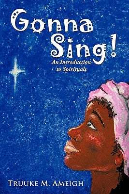 Gonna Sing!: An Introduction to Spirituals by Ameigh, Truuke M.