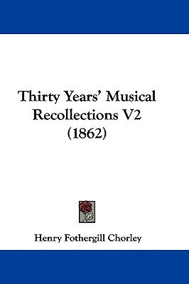 Thirty Years' Musical Recollections V2 (1862) by Chorley, Henry Fothergill