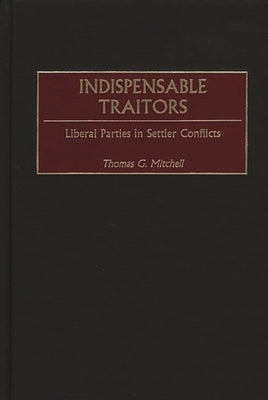 Indispensable Traitors: Liberal Parties in Settler Conflicts by Mitchell, Thomas G.