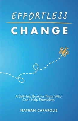 Effortless Change: A Self-Help Book for Those Who Can't Help Themselves by Caparolie, Nathan