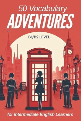 50 Vocabulary Adventures for Intermediate English Learners (B1/B2 English): Boost Your Language Skills with Engaging Short Stories and Practical Vocab by Snow, Elizabeth