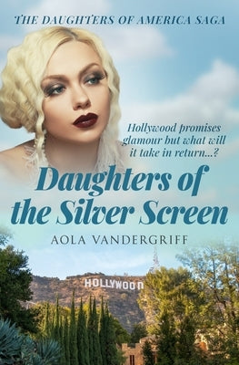 Daughters of the Silver Screen: Hollywood promises glamour, but what will it take in return...? by Vandergriff, Aola