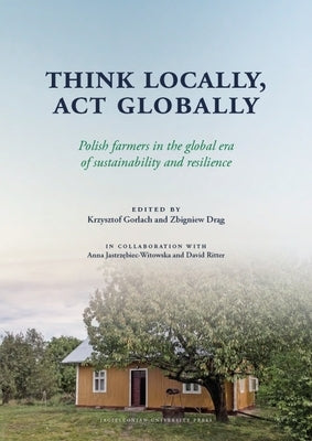 Think Locally, ACT Globally: Polish Farmers in the Global Era of Sustainability and Resilience by Gorlach, Krzysztof